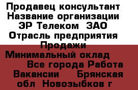 Продавец-консультант › Название организации ­ ЭР-Телеком, ЗАО › Отрасль предприятия ­ Продажи › Минимальный оклад ­ 20 000 - Все города Работа » Вакансии   . Брянская обл.,Новозыбков г.